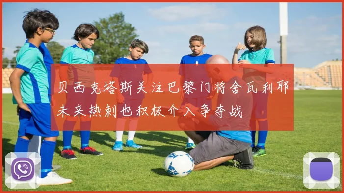 贝西克塔斯关注巴黎门将舍瓦利耶未来热刺也积极介入争夺战