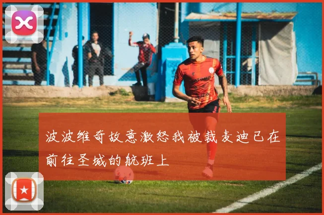 波波维奇故意激怒我被裁麦迪已在前往圣城的航班上