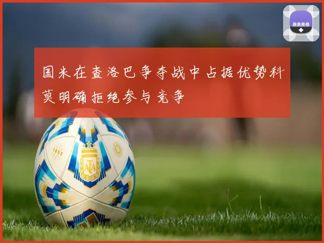 国米在查洛巴争夺战中占据优势科莫明确拒绝参与竞争
