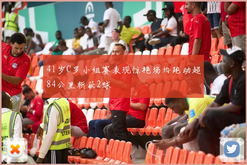 41岁C罗小组赛表现惊艳场均跑动超84公里斩获2球
