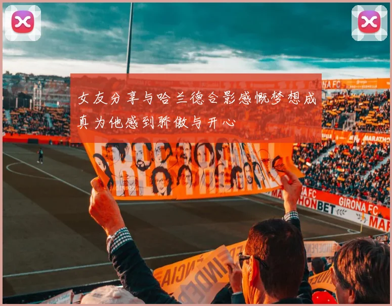 女友分享与哈兰德合影感慨梦想成真为他感到骄傲与开心